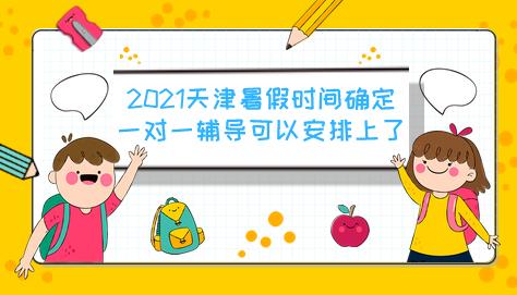 2021年天津中小学暑假放假时间确定，一对一辅导课程可以安排上了！