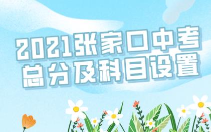 【中考分数】2021张家口中考总分及科目如何设置？想实现中考提升又要如何做呢？