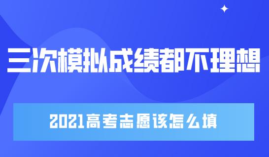 三次模拟成绩都不理想，2021高考志愿该怎么填