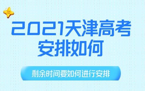 2021天津高考安排是怎样的，剩下的时间都要做哪些事情呢