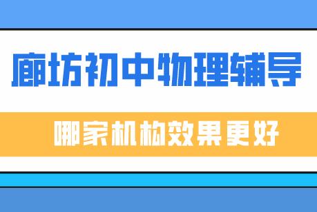 廊坊初中物理辅导课程，哪家机构的效果更好一些