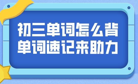 初三英语单词怎么背能记住？关键就在这一点