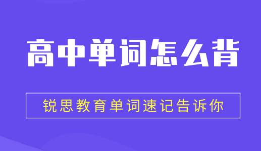 如何进行高中英语单词记忆效果会更好？锐思教育单词速记给你答案