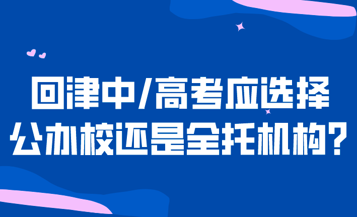 回津中/高考应选择公办校还是全托机构？