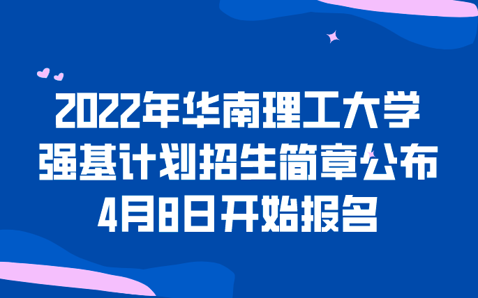 2022年华南理工大学强基计划招生简章公布，4月8日开始报名
