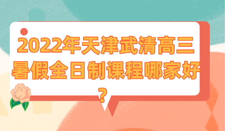 2022年天津武清高三暑假全日制课程哪家好？