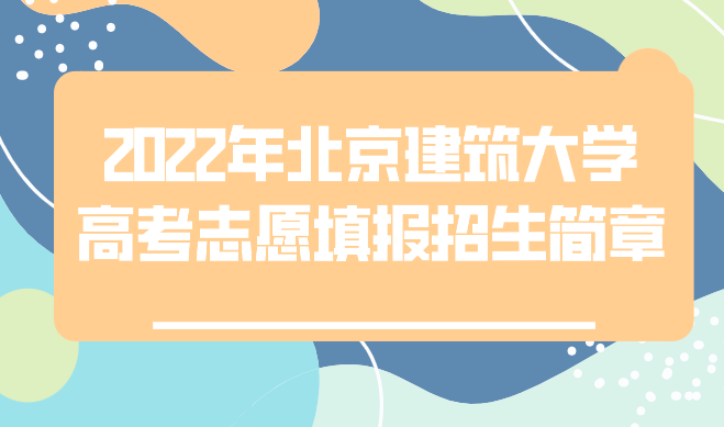 2022年北京建筑大学高考志愿填报招生简章