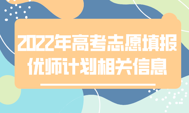 2022年高考志愿填报优师计划相关信息