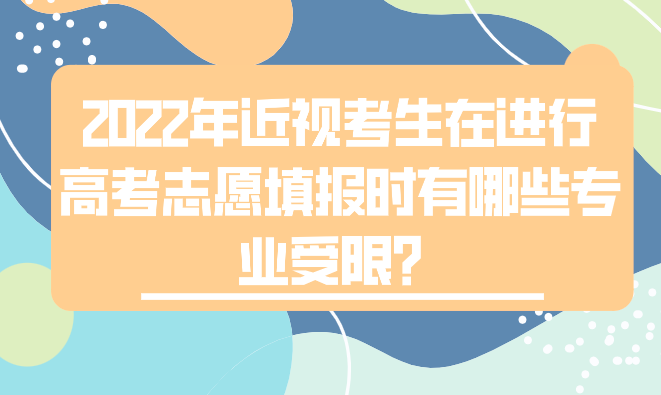 2022年近视考生在进行高考志愿填报时有哪些专业受限？