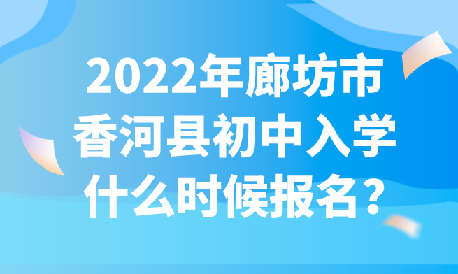 2022年廊坊市香河县初中入学什么时候报名？