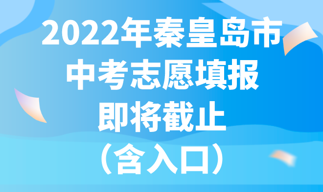 2022年秦皇岛市中考志愿填报即将截止（含入口）