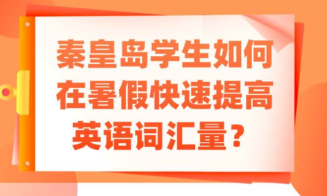 秦皇岛学生如何在暑假快速提高英语词汇量？