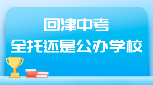 回津中考是选全托还是公办学校