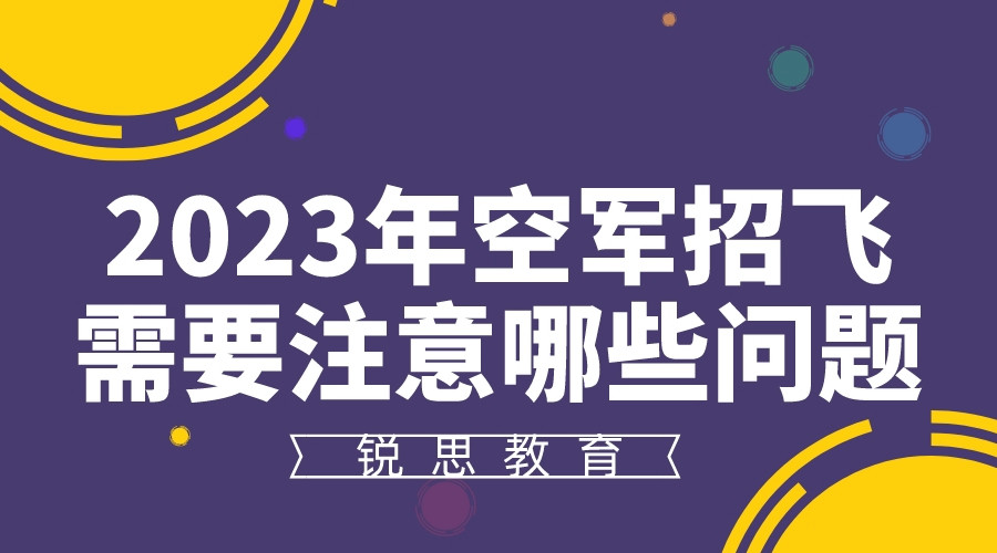 2023年空军招飞需要注意哪些问题？