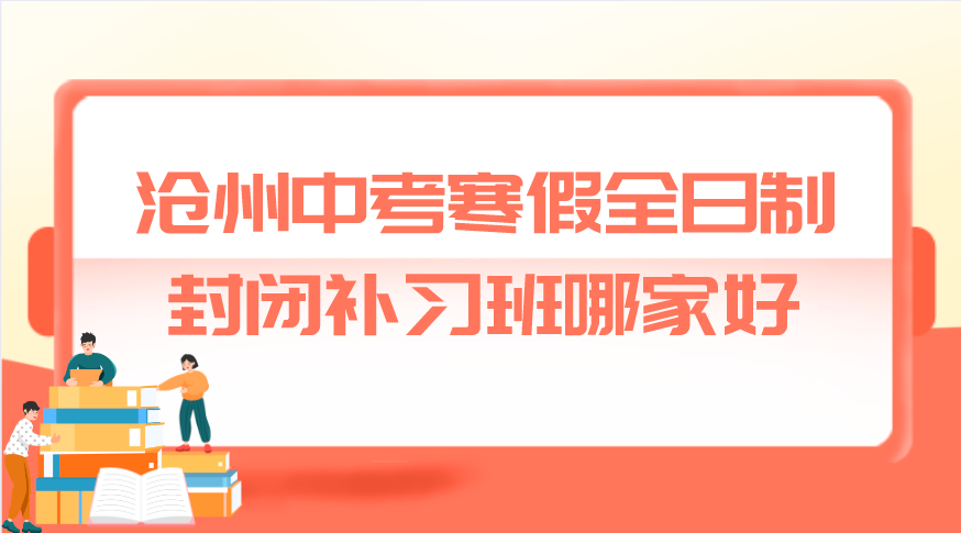 沧州中考寒假全日制封闭补习班哪家好