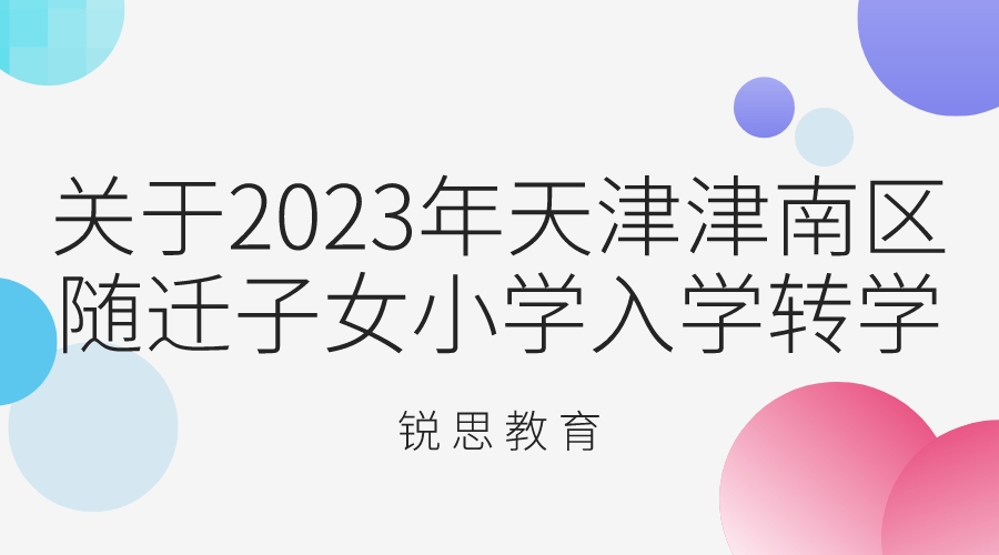 关于2023年天津津南区随迁子女小学入学转学最新消息.jpeg