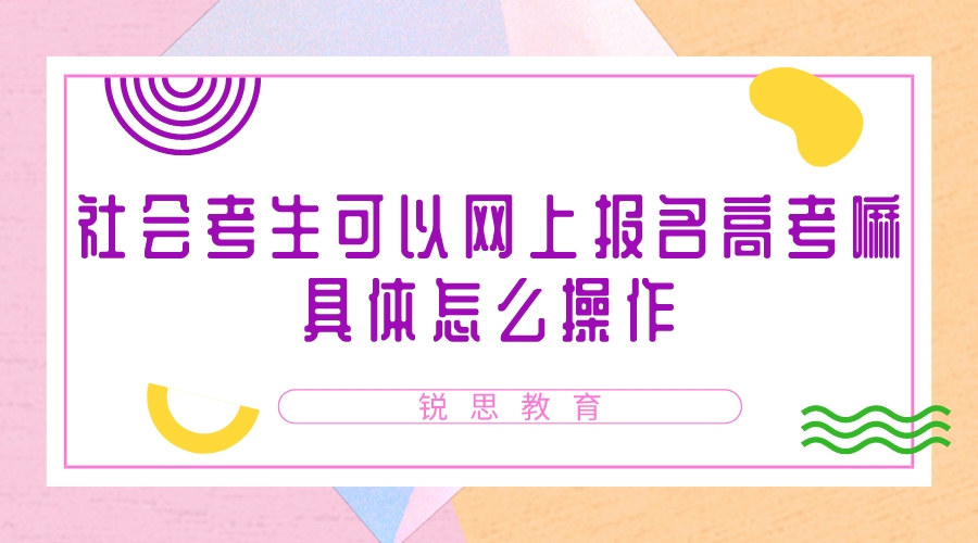 社会考生可以网上报名高考嘛，具体怎么操作