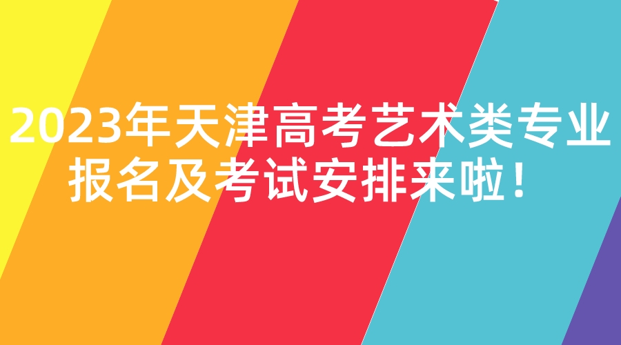 2023年天津高考艺术类专业报名及考试安排来啦！