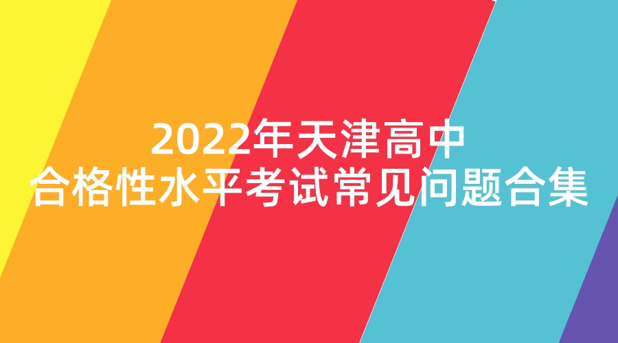 2022年天津高中合格性水平考试常见问题合集.jpeg