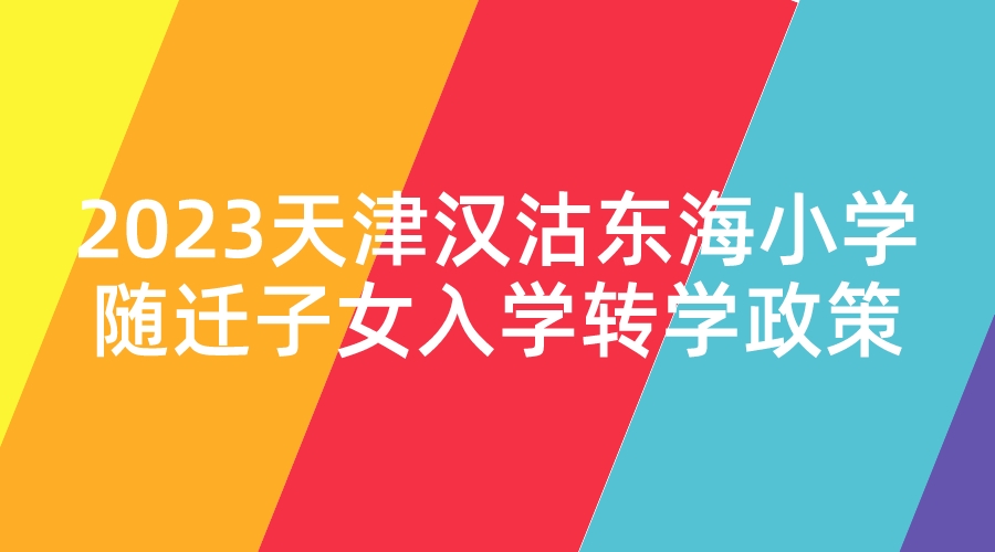 2023天津汉沽东海小学随迁子女入学转学政策.jpeg