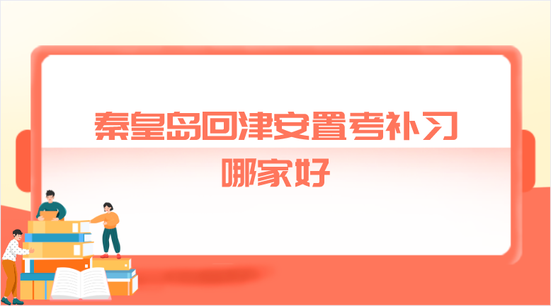 秦皇岛回津安置考补习哪家好