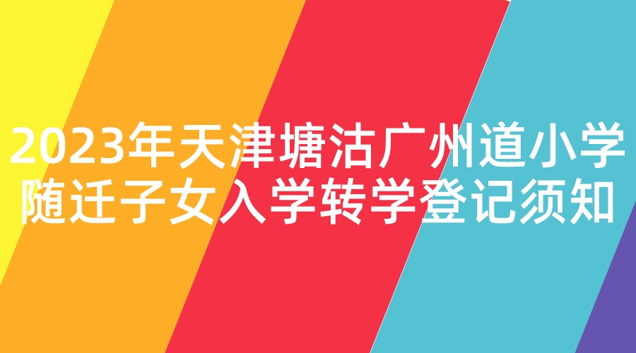 2023年天津塘沽广州道小学随迁子女入学转学登记须知