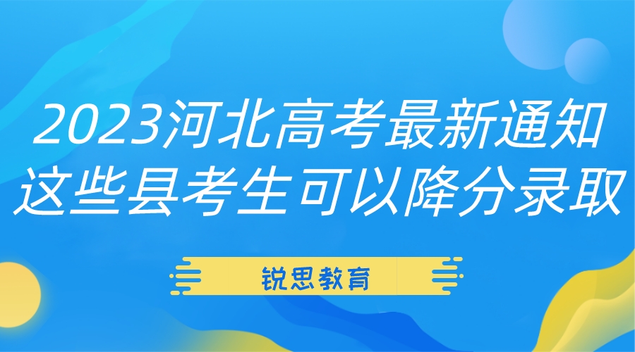 2023河北高考最新通知，这些县考生可以降分录取