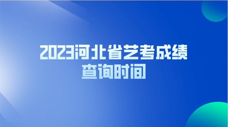 2023河北省艺考成绩查询时间