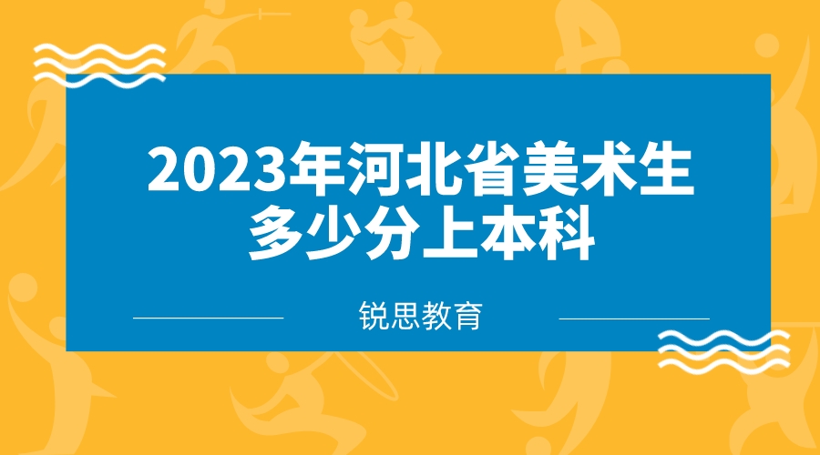 2023年河北省美术生多少分上本科