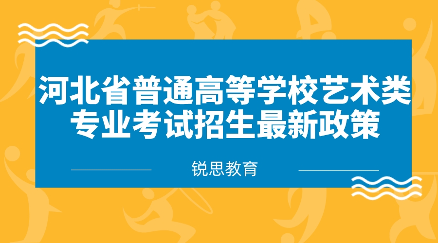 河北省普通高等学校艺术类专业考试招生最新政策