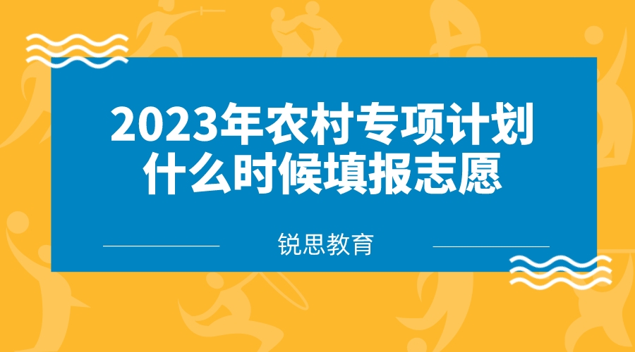 2023年农村专项计划什么时候填报志愿