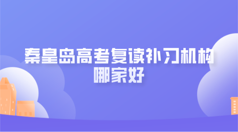 秦皇岛高考复读补习机构哪家好