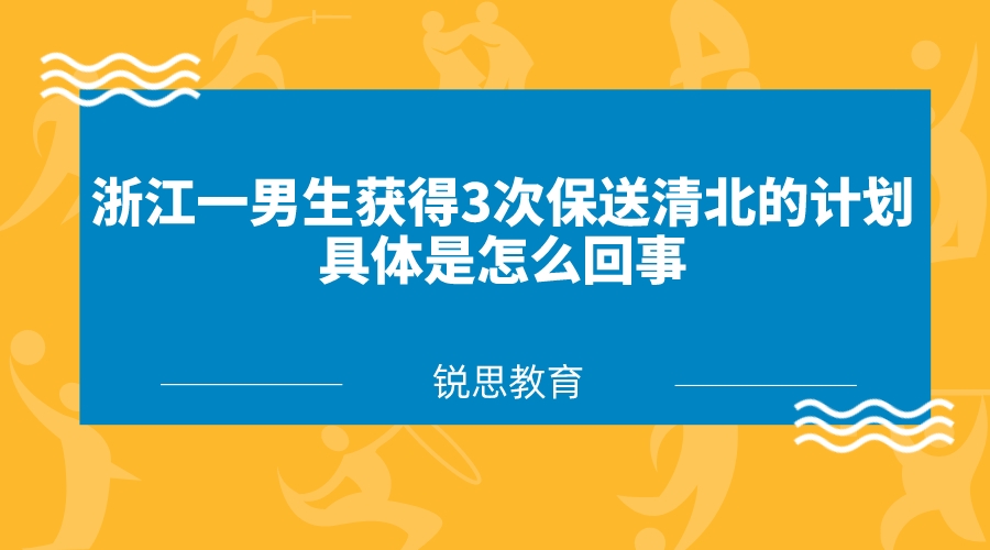 浙江一男生获得3次保送清北的计划，具体是怎么回事