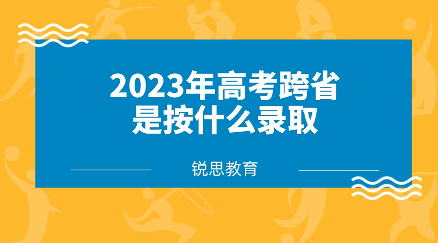 2023年高考跨省是按什么录取