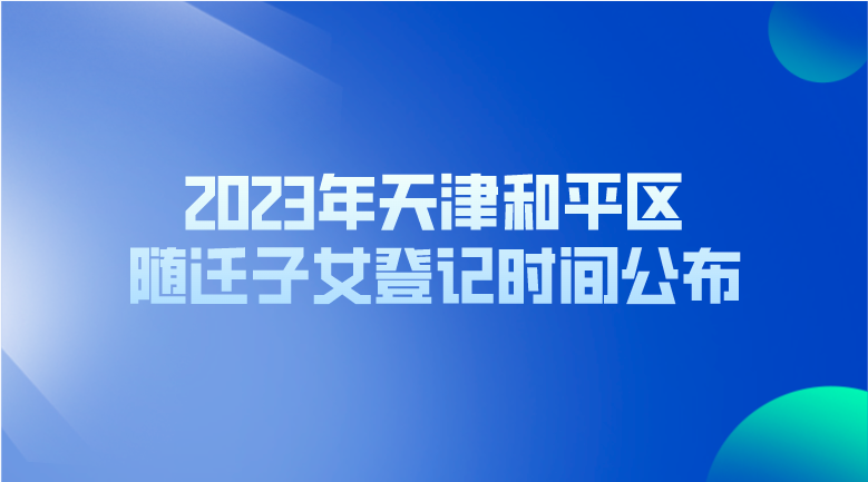 2023年天津和平区随迁子女登记时间公布