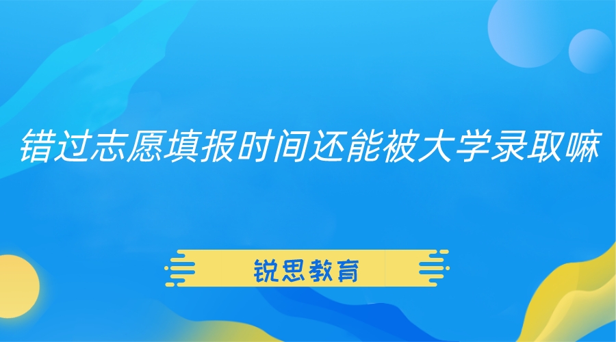 错过志愿填报时间还能被大学录取嘛