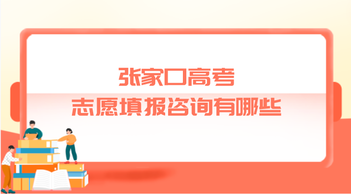 张家口高考志愿填报咨询有哪些