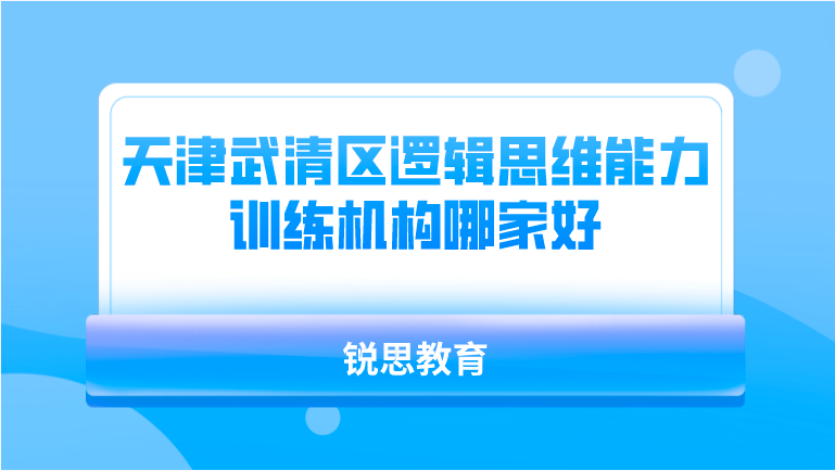 天津武清区逻辑思维能力训练机构哪家好