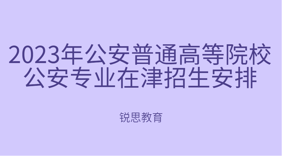 2023年公安普通高等院校公安专业在津招生安排