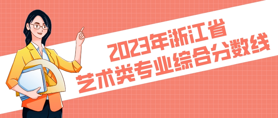 2023年浙江省艺术类专业综合分数线，2024艺考生参考