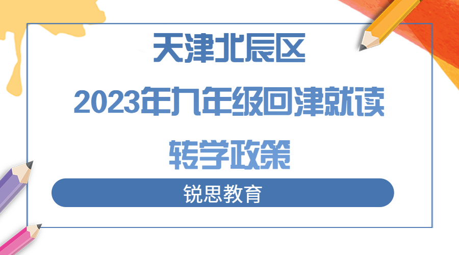 天津北辰区2023年九年级回津就读转学政策