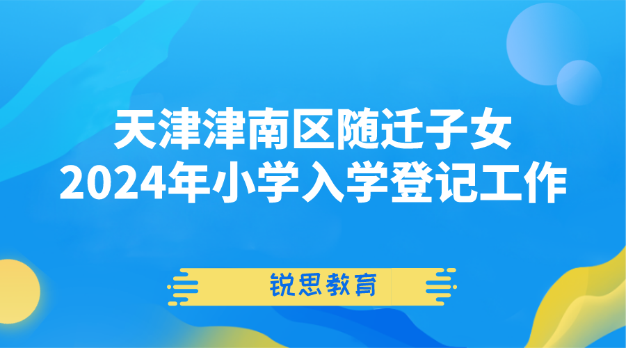 天津津南区随迁子女2024年小学入学登记工作安排