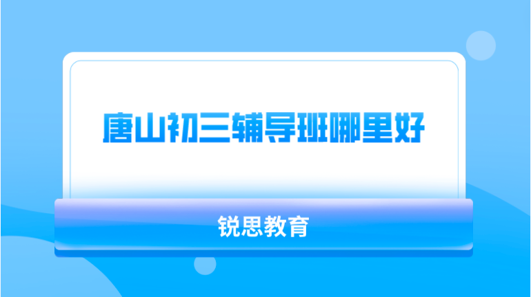 唐山初三辅导班哪里好_推荐锐思教育