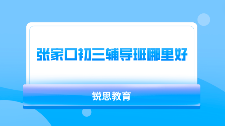 张家口初三辅导班哪里好_推荐锐思教育