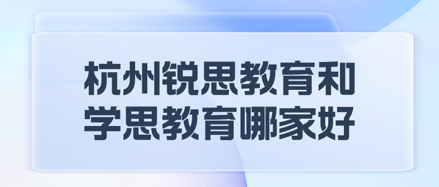 杭州锐思教育和学思教育哪家好.png