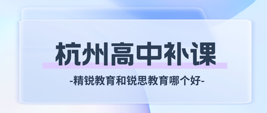 杭州高中补课，精锐教育和锐思教育哪个好？