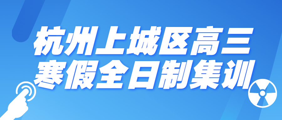 杭州上城区高三寒假全日制集训，文化课辅导