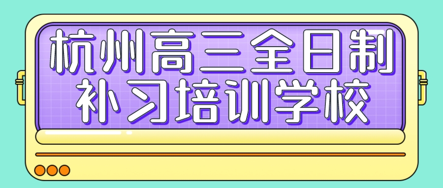 杭州高三全日制补习培训学校推荐