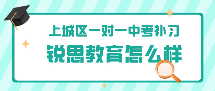 上城区有好的一对一中考补习吗？锐思教育怎么样？