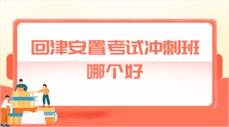 回津安置考试冲刺班哪个好